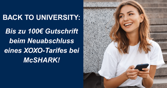 Back to University – mit diesem Knaller-Angebot! Hol dir bei Neuabschluss eines XOXO-Studententarifs im McSHARK Store oder online eine Gutschrift von 20€ auf alle Monats- und Semestertarife, 50€ auf alle Jahrestarife und 100€ auf alle 2-Jahrestarife.